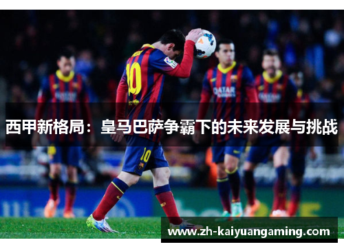 西甲新格局：皇马巴萨争霸下的未来发展与挑战