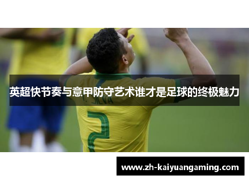 英超快节奏与意甲防守艺术谁才是足球的终极魅力