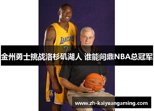 金州勇士挑战洛杉矶湖人 谁能问鼎NBA总冠军