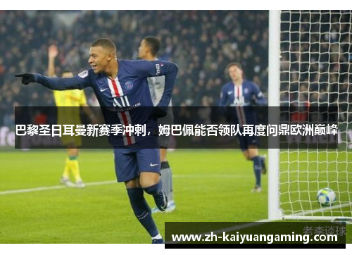 巴黎圣日耳曼新赛季冲刺，姆巴佩能否领队再度问鼎欧洲巅峰