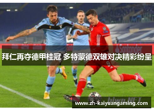 拜仁再夺德甲桂冠 多特蒙德双雄对决精彩纷呈