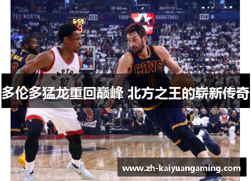 多伦多猛龙重回巅峰 北方之王的崭新传奇