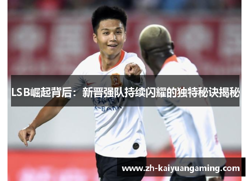 LSB崛起背后：新晋强队持续闪耀的独特秘诀揭秘