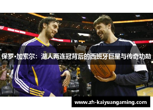 保罗·加索尔：湖人两连冠背后的西班牙巨星与传奇功勋
