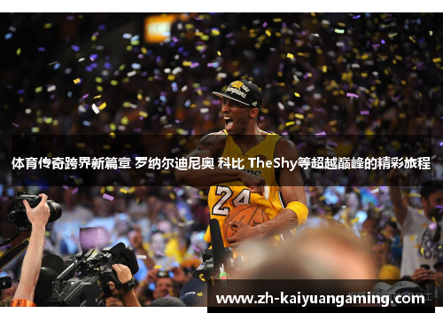 体育传奇跨界新篇章 罗纳尔迪尼奥 科比 TheShy等超越巅峰的精彩旅程